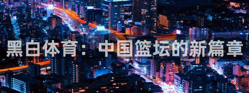 黑白体育：中国篮坛的新篇章