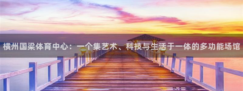横州国梁体育中心：一个集艺术、科技与生活于一体的多功能场馆